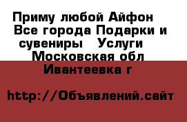 Приму любой Айфон  - Все города Подарки и сувениры » Услуги   . Московская обл.,Ивантеевка г.